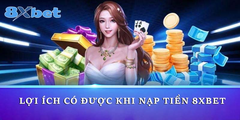 Lợi ích có được khi nạp tiền 8xbet