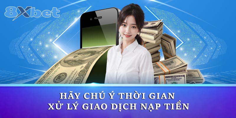 Hãy chú ý thời gian xử lý giao dịch nạp tiền