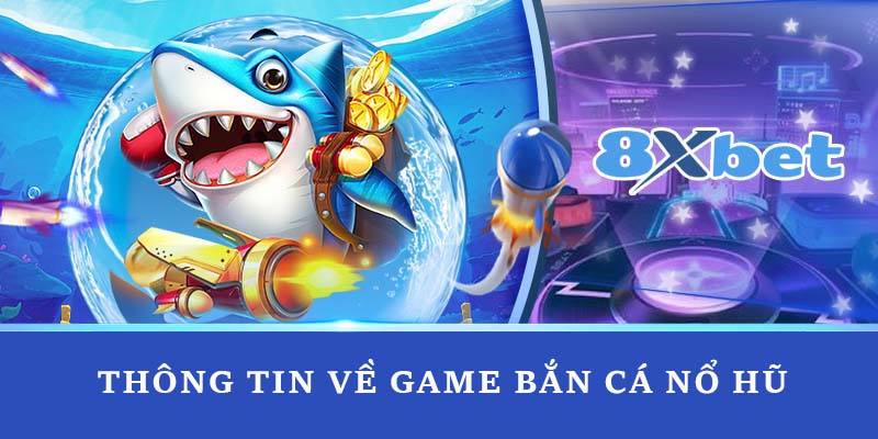 Thông tin về game bắn cá nổ hũ